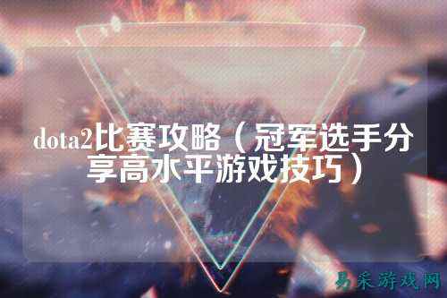dota2比赛攻略(冠军选手分享高水平游戏技巧)