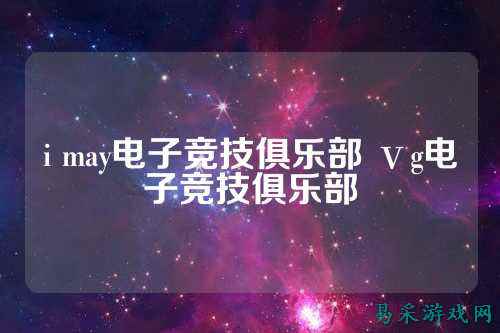 i may电子竞技俱乐部 ⅴg电子竞技俱乐部