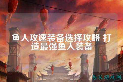 鱼人攻速装备选择攻略 打造最强鱼人装备