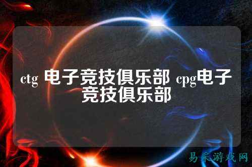 ctg 电子竞技俱乐部 cpg电子竞技俱乐部