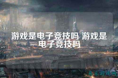 游戏是电子竞技吗 游戏是电子竞技吗