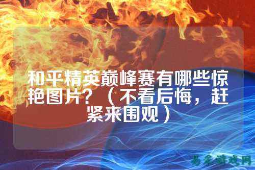 和平精英巅峰赛有哪些惊艳图片？（不看后悔，赶紧来围观）