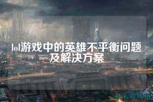lol游戏中的英雄不平衡问题及解决方案