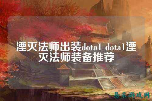 湮灭法师出装dota1 dota1湮灭法师装备推荐