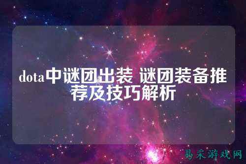 dota中谜团出装 谜团装备推荐及技巧解析
