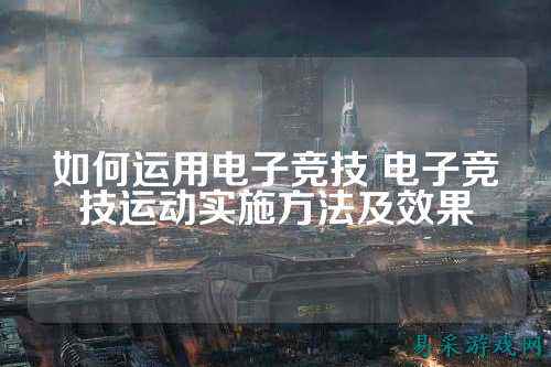 如何运用电子竞技 电子竞技运动实施方法及效果