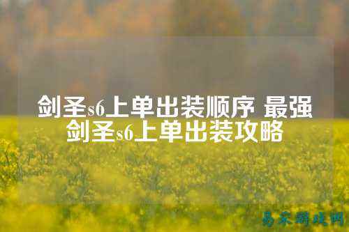 剑圣s6上单出装顺序 最强剑圣s6上单出装攻略