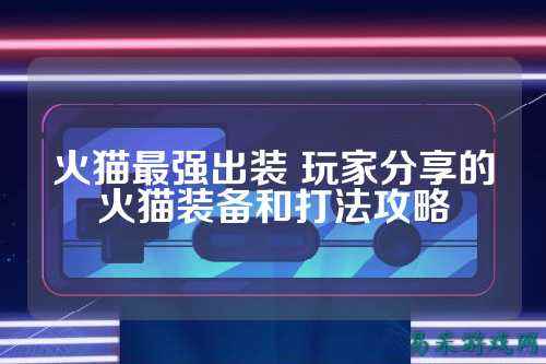 火猫最强出装 玩家分享的火猫装备和打法攻略