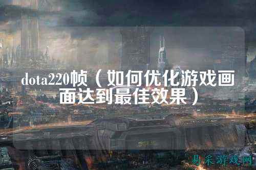 dota220帧（如何优化游戏画面达到最佳效果）