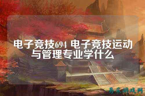 电子竞技694 电子竞技运动与管理专业学什么