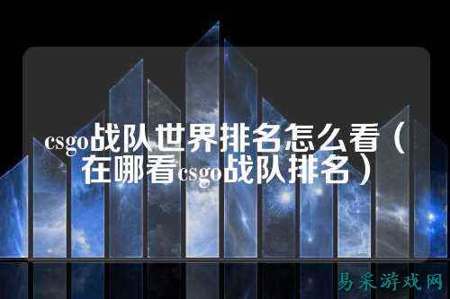 csgo战队世界排名怎么看（在哪看csgo战队排名）