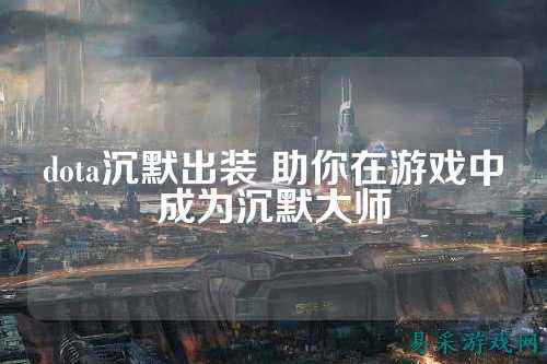 dota沉默出装 助你在游戏中成为沉默大师