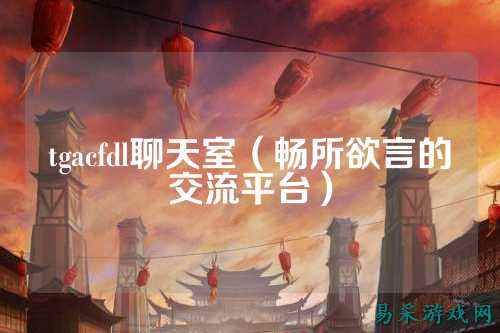 tgacfdl聊天室（畅所欲言的交流平台）