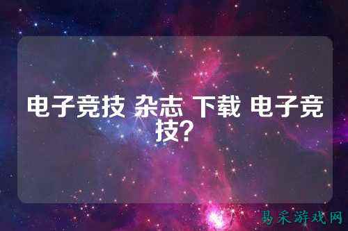 电子竞技 杂志 下载 电子竞技？