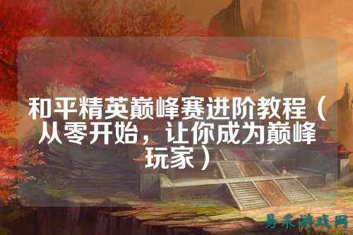 和平精英巅峰赛进阶教程（从零开始，让你成为巅峰玩家）
