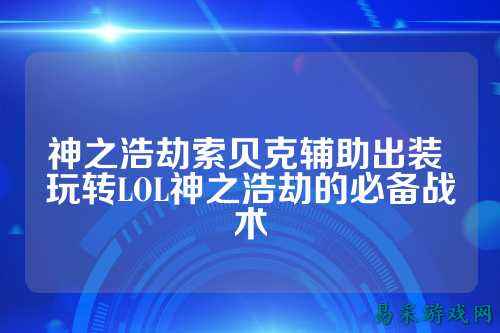 神之浩劫索贝克辅助出装 玩转LOL神之浩劫的必备战术
