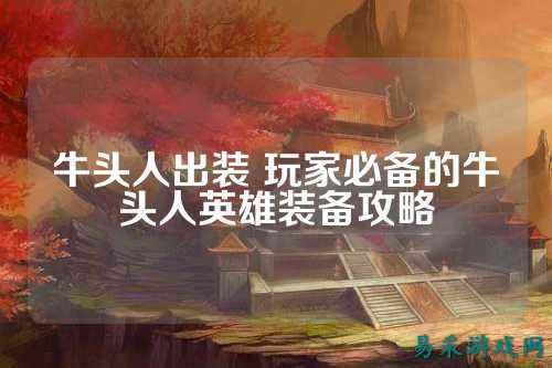 牛头人出装 玩家必备的牛头人英雄装备攻略