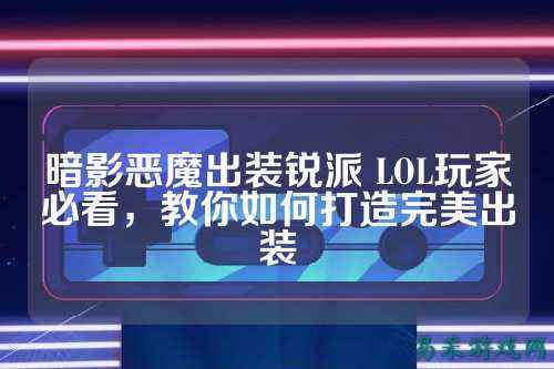 暗影恶魔出装锐派 LOL玩家必看，教你如何打造完美出装