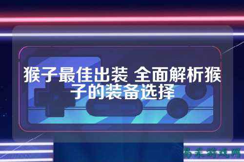 猴子最佳出装 全面解析猴子的装备选择