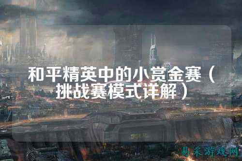 和平精英中的小赏金赛（挑战赛模式详解）