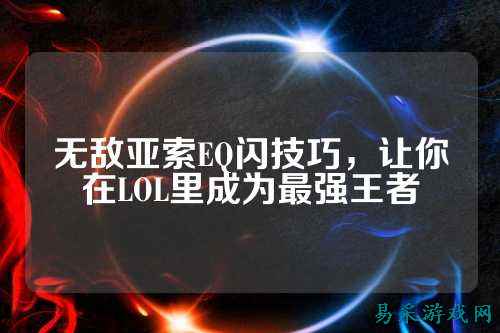 无敌亚索EQ闪技巧，让你在LOL里成为最强王者
