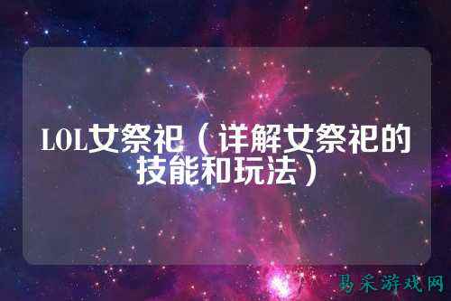 LOL女祭祀（详解女祭祀的技能和玩法）