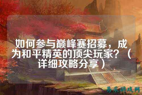 如何参与巅峰赛招募,成为和平精英的顶尖玩家?(详细攻略分享)