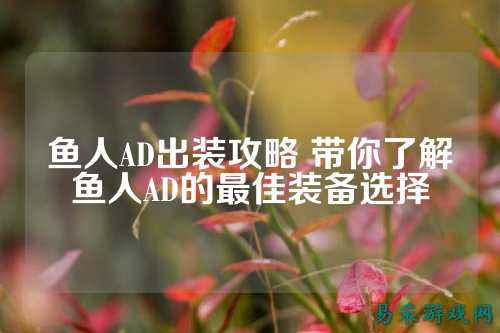鱼人AD出装攻略 带你了解鱼人AD的最佳装备选择