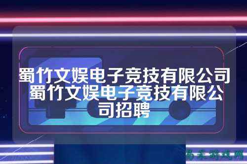 蜀竹文娱电子竞技有限公司 蜀竹文娱电子竞技有限公司招聘