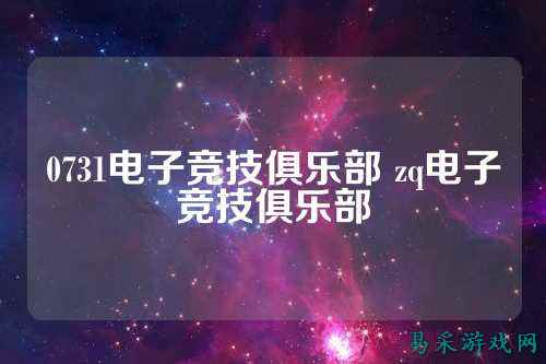 0731电子竞技俱乐部 zq电子竞技俱乐部