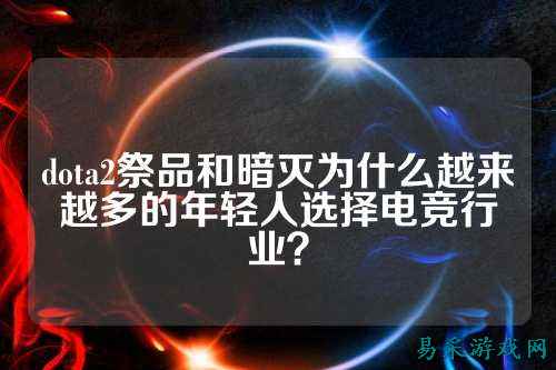dota2祭品和暗灭为什么越来越多的年轻人选择电竞行业?