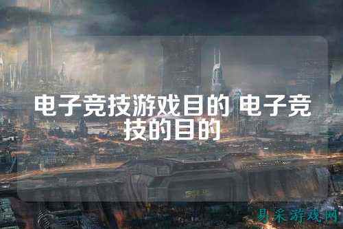 电子竞技游戏目的 电子竞技的目的
