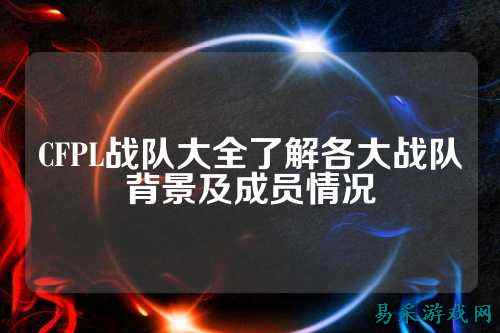 CFPL战队大全了解各大战队背景及成员情况