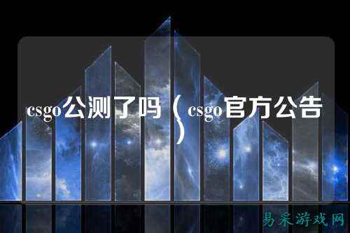 csgo公测了吗(csgo官方公告)