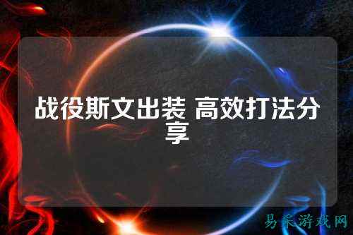 战役斯文出装 高效打法分享