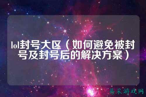 lol封号大区(如何避免被封号及封号后的解决方案)