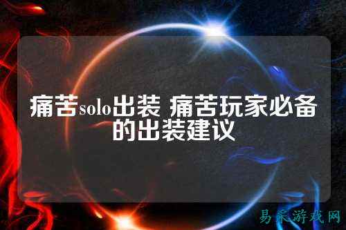 痛苦solo出装 痛苦玩家必备的出装建议