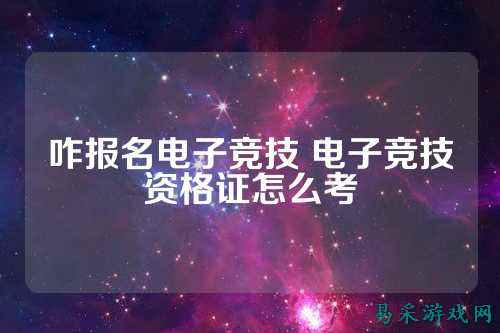 咋报名电子竞技 电子竞技资格证怎么考
