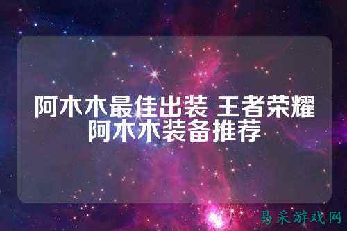 阿木木最佳出装 王者荣耀阿木木装备推荐