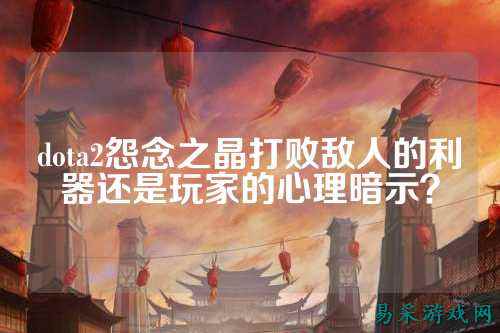 dota2怨念之晶打败敌人的利器还是玩家的心理暗示？