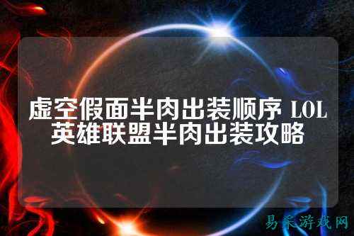 虚空假面半肉出装顺序 LOL英雄联盟半肉出装攻略