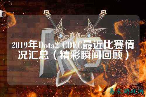 2019年Dota2 CDEC最近比赛情况汇总（精彩瞬间回顾）
