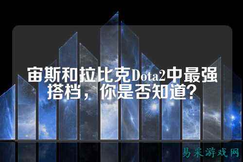 宙斯和拉比克Dota2中最强搭档，你是否知道？