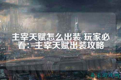 主宰天赋怎么出装 玩家必看：主宰天赋出装攻略