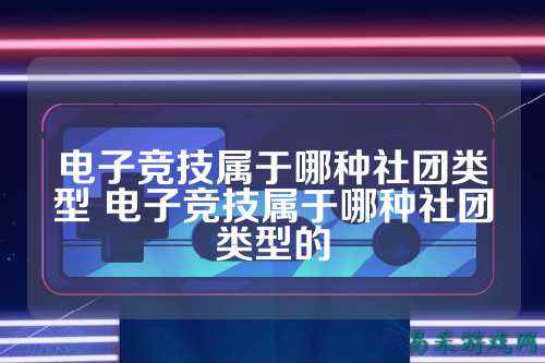 电子竞技属于哪种社团类型 电子竞技属于哪种社团类型的