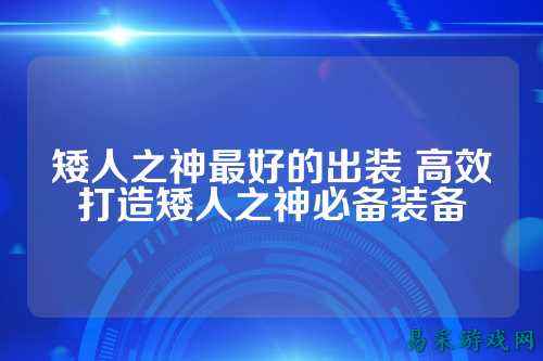 矮人之神最好的出装 高效打造矮人之神必备装备