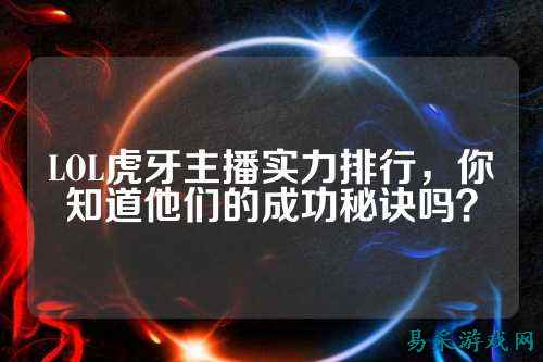 LOL虎牙主播实力排行，你知道他们的成功秘诀吗？
