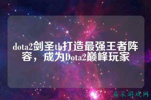 dota2剑圣tb打造最强王者阵容，成为Dota2巅峰玩家