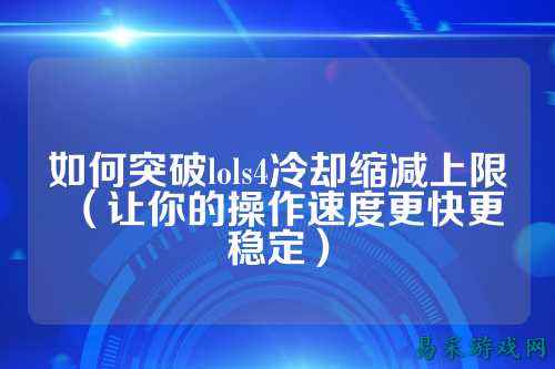 如何突破lols4冷却缩减上限（让你的操作速度更快更稳定）