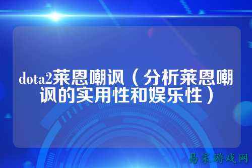 dota2莱恩嘲讽（分析莱恩嘲讽的实用性和娱乐性）